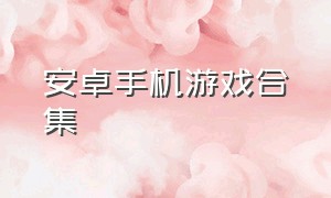 安卓手机游戏合集（安卓汉化版手机游戏合集）