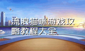 流浪猫咪游戏攻略教程大全（收集猫猫游戏攻略图解大全）