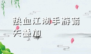 热血江湖手游箭矢叠加