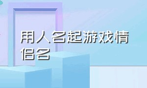 用人名起游戏情侣名