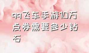 qq飞车手游10万点券需要多少钻石