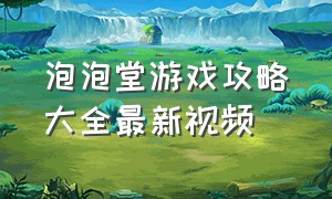 泡泡堂游戏攻略大全最新视频