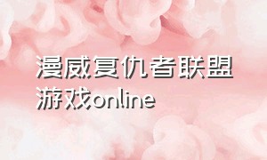 漫威复仇者联盟游戏online（漫威复仇者联盟游戏评测）