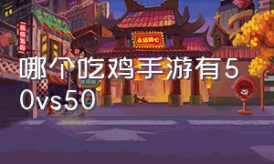 哪个吃鸡手游有50vs50