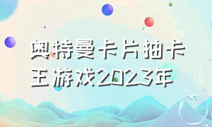 奥特曼卡片抽卡王游戏2023年