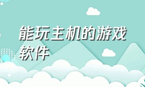 能玩主机的游戏软件（可以免费玩大型主机游戏的软件）