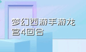 梦幻西游手游龙宫4回合（梦幻西游手游龟速流龙宫）