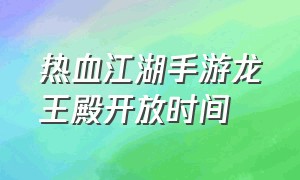 热血江湖手游龙王殿开放时间（热血江湖手游隐藏任务大全及奖励）