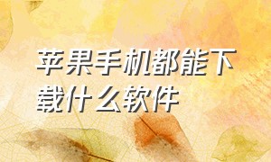 苹果手机都能下载什么软件