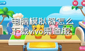 电脑模拟器怎么下载vivo渠道服（电脑上怎么下载vivo模拟器）