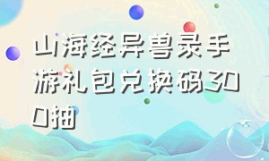 山海经异兽录手游礼包兑换码300抽