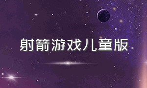 射箭游戏儿童版（射箭游戏游戏规则）