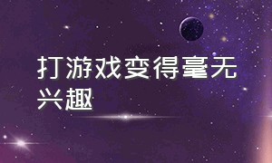 打游戏变得毫无兴趣