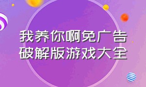 我养你啊免广告破解版游戏大全