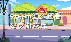 steam怎么查看好友游戏库（steam怎么查看好友游戏库在哪）