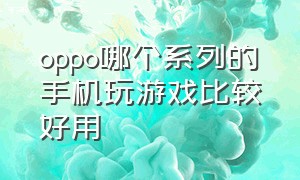 oppo哪个系列的手机玩游戏比较好用