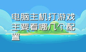 电脑主机打游戏主要看哪几个配置