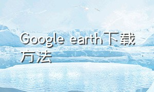Google earth下载方法