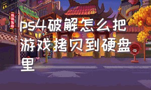 ps4破解怎么把游戏拷贝到硬盘里