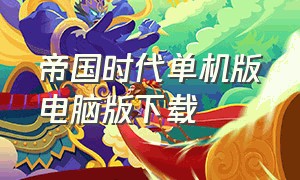 帝国时代单机版电脑版下载（帝国时代3单机版下载中文版）