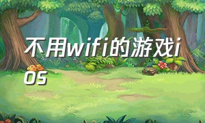 不用wifi的游戏ios（不要wifi的手机游戏）