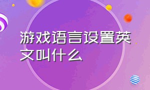 游戏语言设置英文叫什么