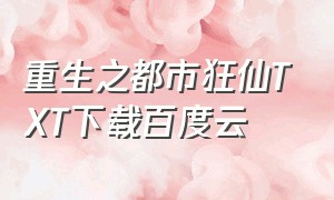 重生之都市狂仙TXT下载百度云（重生之都市狂仙 百度网盘）