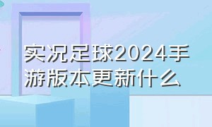 实况足球2024手游版本更新什么