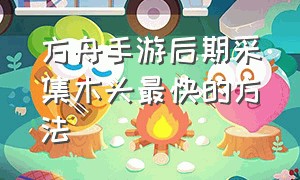 方舟手游后期采集木头最快的方法