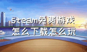 steam免费游戏怎么下载怎么玩