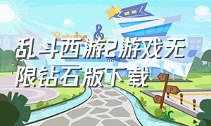 乱斗西游2游戏无限钻石版下载