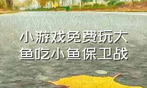 小游戏免费玩大鱼吃小鱼保卫战