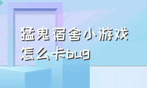 猛鬼宿舍小游戏怎么卡bug