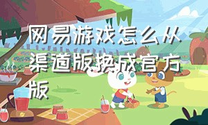 网易游戏怎么从渠道版换成官方版