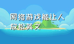 网络游戏能让人放松英文（网络游戏是很有害的英语）