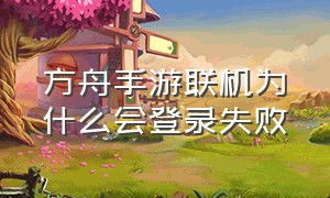 方舟手游联机为什么会登录失败