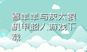 喜羊羊与灰太狼机甲超人游戏下载