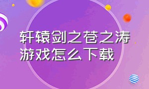 轩辕剑之苍之涛游戏怎么下载