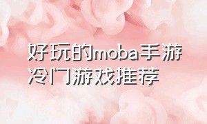 好玩的moba手游冷门游戏推荐（好玩的moba手游冷门游戏推荐知乎）