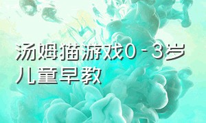 汤姆猫游戏0-3岁儿童早教