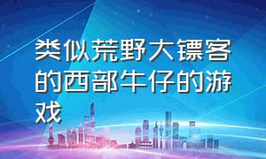 类似荒野大镖客的西部牛仔的游戏