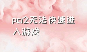 pcl2无法快速进入游戏（pcl2启动游戏失败怎么办）