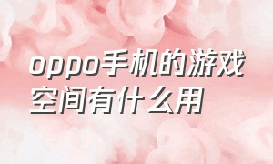 oppo手机的游戏空间有什么用