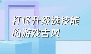 打怪升级选技能的游戏古风