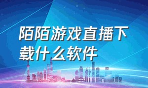 陌陌游戏直播下载什么软件