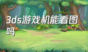 3ds游戏机能看图吗（3ds游戏机）