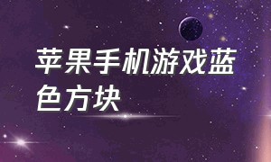 苹果手机游戏蓝色方块（苹果手机白色小人的游戏叫啥）