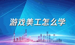 游戏美工怎么学（游戏美工零基础自学要学多久）