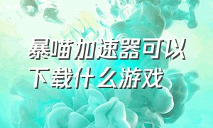 暴喵加速器可以下载什么游戏