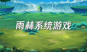 雨林系统游戏（雨林游戏免费）